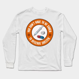 You Don't Have To Be Sober To Deserve Shelter - Decriminalise Drugs Long Sleeve T-Shirt